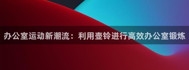 球王会体育官方正版app五金厂：办公室运动新潮流：利