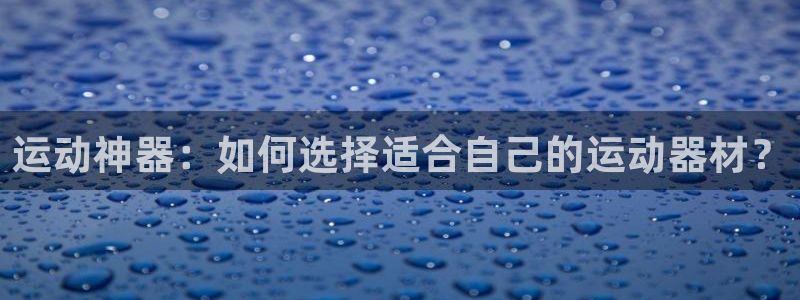 球王会体育官网下载平台注册要钱吗安全吗：运动神器：如