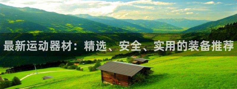 德国球王会体育官方正版app集团：最新运动器材：精选、安全、