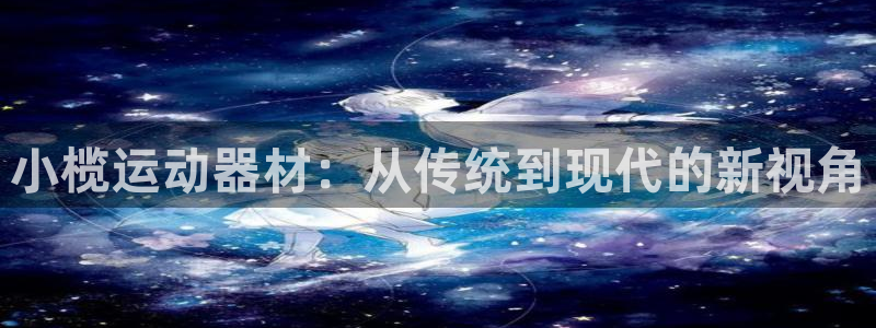 球王会体育官方正版app集团logo：小榄运动器材：从传统到