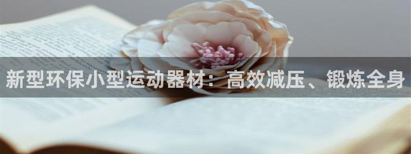 球王会体育官网下载平台假的吗是真的吗：新型环保小型运动器材：