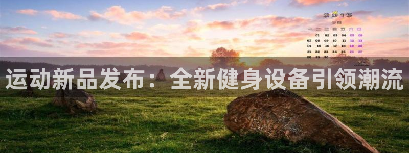球王会官方集团官网：运动新品发布：全新健身设备引领潮流