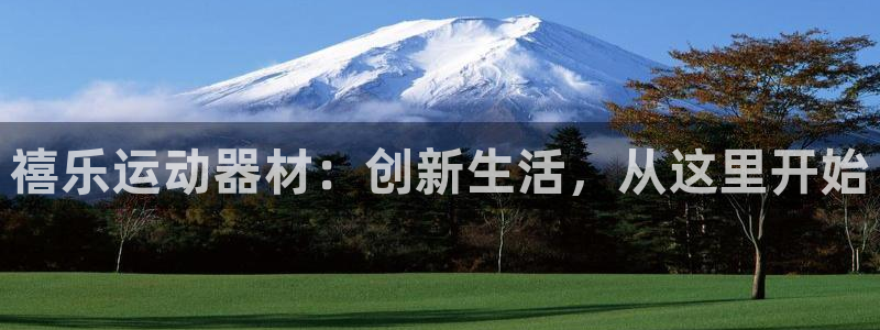 球王会体育官网下载平台注册：禧乐运动器材：创新生活，从这里开