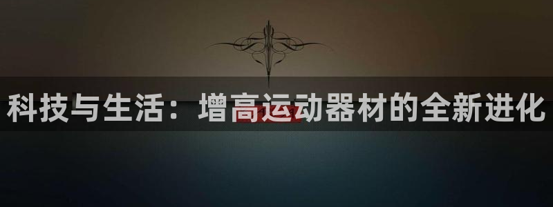 球王会体育官网下载招商电话号码：科技与生活：增高运动